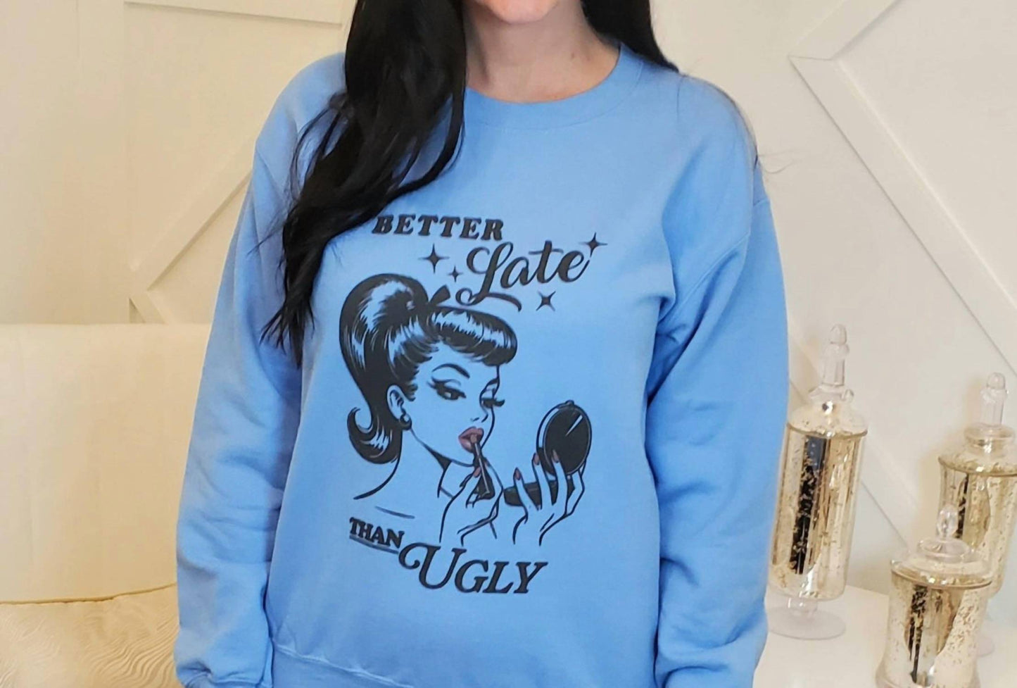 Bella Me - Better Late Than Ugly Sweatshirt
